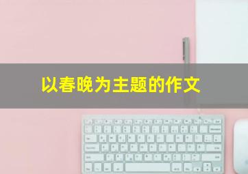 以春晚为主题的作文