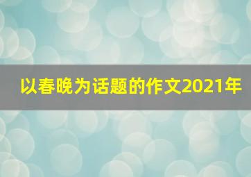 以春晚为话题的作文2021年