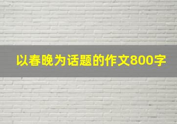 以春晚为话题的作文800字