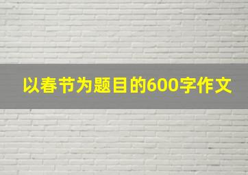 以春节为题目的600字作文