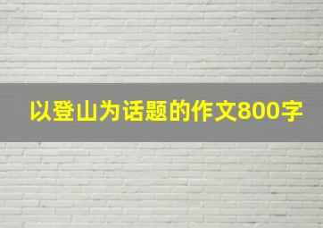 以登山为话题的作文800字