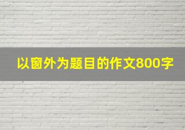 以窗外为题目的作文800字