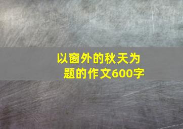 以窗外的秋天为题的作文600字