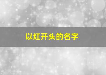 以红开头的名字