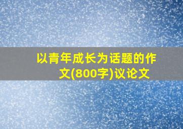 以青年成长为话题的作文(800字)议论文