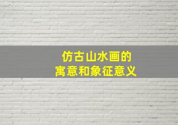 仿古山水画的寓意和象征意义