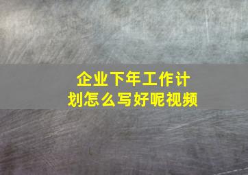 企业下年工作计划怎么写好呢视频