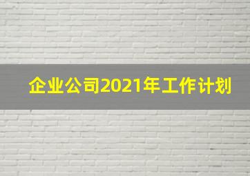 企业公司2021年工作计划