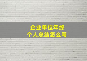 企业单位年终个人总结怎么写