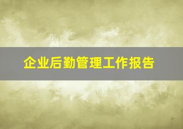 企业后勤管理工作报告