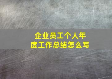 企业员工个人年度工作总结怎么写