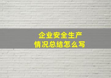 企业安全生产情况总结怎么写