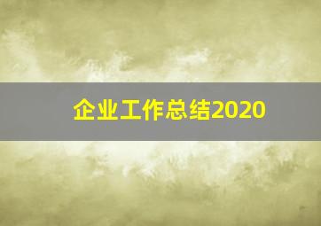 企业工作总结2020