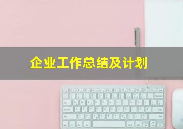 企业工作总结及计划