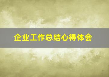 企业工作总结心得体会