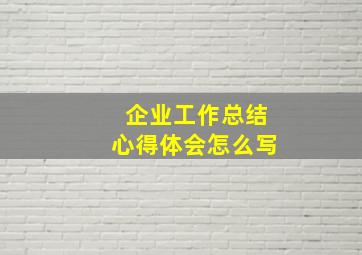 企业工作总结心得体会怎么写