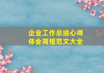 企业工作总结心得体会简短范文大全