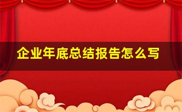 企业年底总结报告怎么写