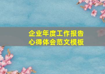 企业年度工作报告心得体会范文模板