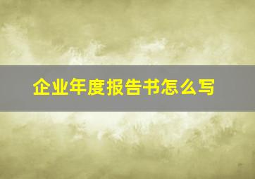 企业年度报告书怎么写