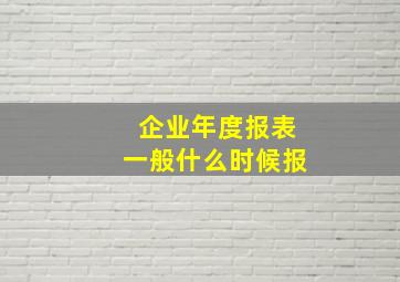 企业年度报表一般什么时候报