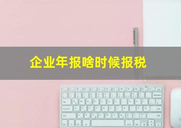 企业年报啥时候报税