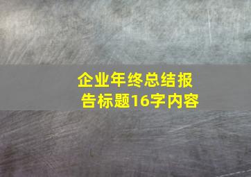 企业年终总结报告标题16字内容