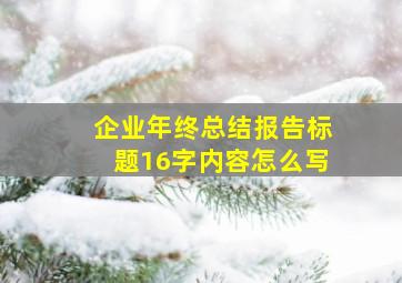 企业年终总结报告标题16字内容怎么写