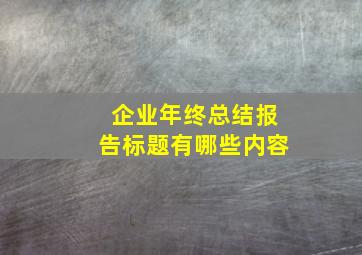 企业年终总结报告标题有哪些内容