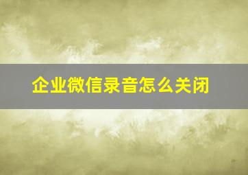 企业微信录音怎么关闭