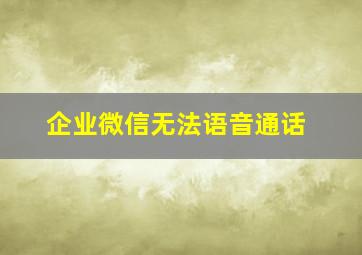 企业微信无法语音通话