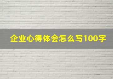 企业心得体会怎么写100字