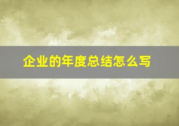 企业的年度总结怎么写