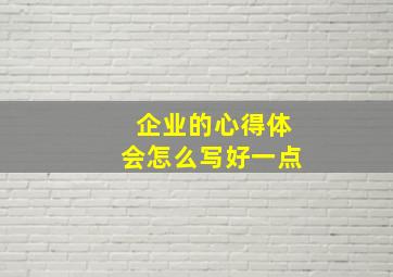 企业的心得体会怎么写好一点