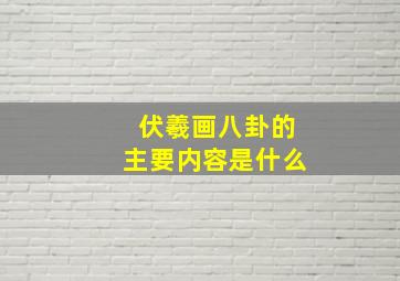 伏羲画八卦的主要内容是什么