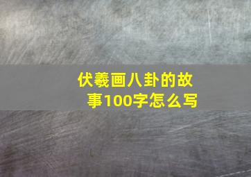 伏羲画八卦的故事100字怎么写