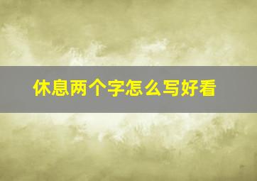 休息两个字怎么写好看