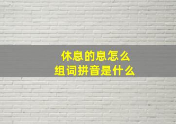 休息的息怎么组词拼音是什么