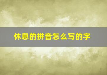 休息的拼音怎么写的字