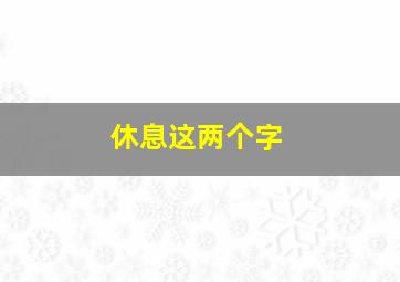 休息这两个字