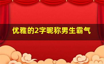 优雅的2字昵称男生霸气