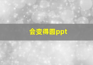 会变得圆ppt