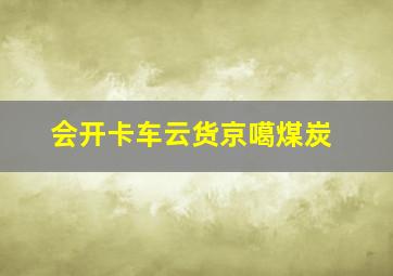 会开卡车云货京噶煤炭