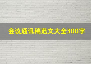 会议通讯稿范文大全300字