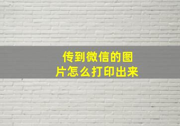 传到微信的图片怎么打印出来