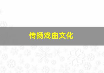 传扬戏曲文化