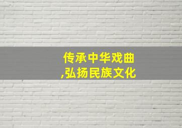 传承中华戏曲,弘扬民族文化