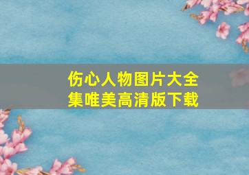 伤心人物图片大全集唯美高清版下载