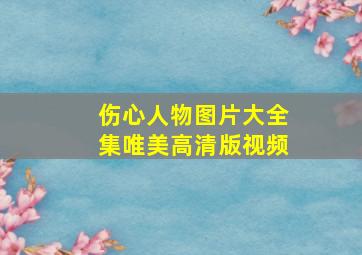 伤心人物图片大全集唯美高清版视频