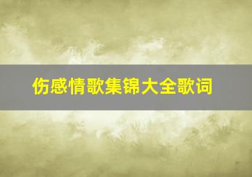 伤感情歌集锦大全歌词